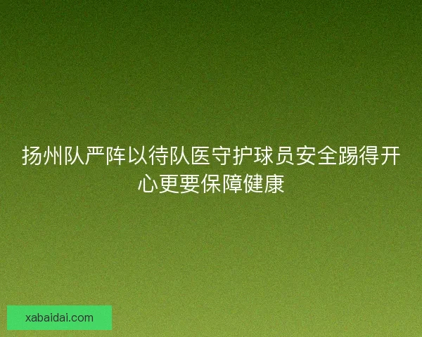 扬州队严阵以待队医守护球员安全踢得开心更要保障健康 扬州队严阵以待队医守护球员安全踢得开心更要保障健康
