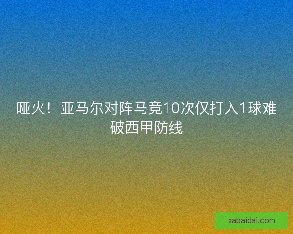 哑火！亚马尔对阵马竞10次仅打入1球难破西甲防线