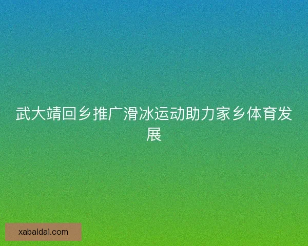 武大靖回乡推广滑冰运动助力家乡体育发展