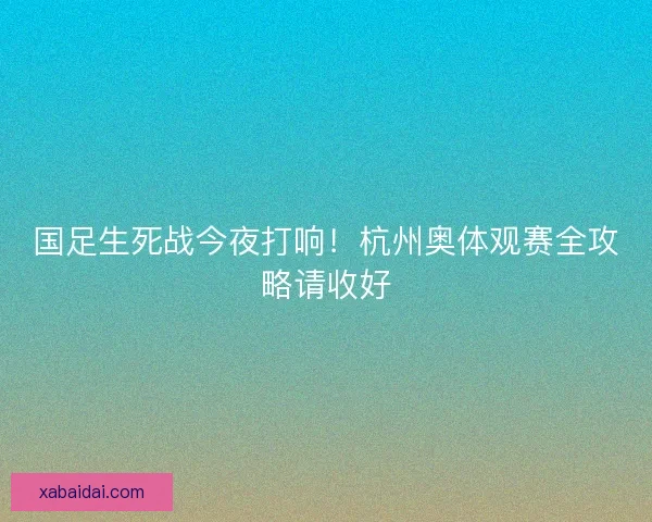 国足生死战今夜打响！杭州奥体观赛全攻略请收好