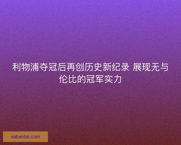 利物浦夺冠后再创历史新纪录 展现无与伦比的冠军实力 利物浦夺冠后再创历史新纪录 展现无与伦比的冠军实力