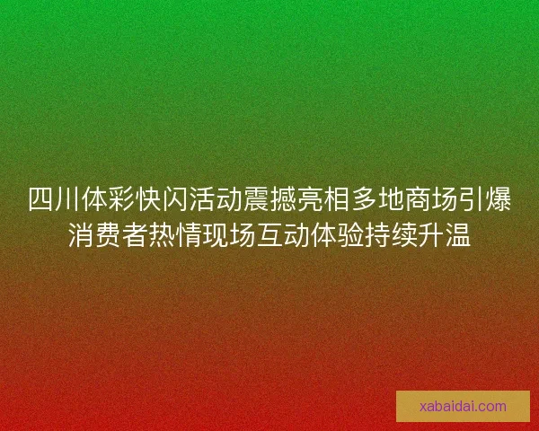 四川体彩快闪活动震撼亮相多地商场引爆消费者热情现场互动体验持续升温 四川体彩快闪活动震撼亮相多地商场引爆消费者热情现场互动体验持续升温